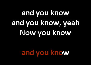 and you know
and you know, yeah

Now you know

and you know