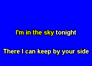 I'm in the sky tonight

There I can keep by your side