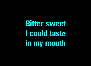 Bitter sweet

I could taste
in my mouth