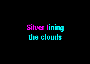Silver lining

the clouds