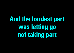 And the hardest part

was letting go
not taking part