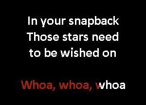 In your snapback
Those stars need
to be wished on

Whoa, whoa, whoa