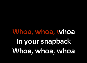 Whoa, whoa, whoa
In your snapback
Whoa, whoa, whoa