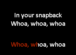 In your snapback
Whoa, whoa, whoa

Whoa, whoa, whoa