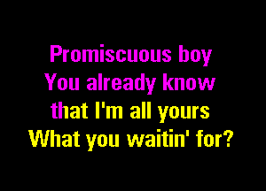 Promiscuous boy
You already know

that I'm all yours
What you waitin' for?