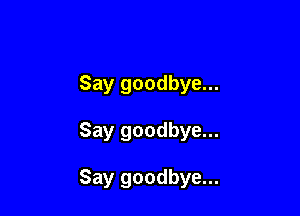 Say goodbye...

Say goodbye...

Say goodbye...