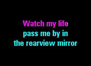 Watch my life

pass me by in
the rearview mirror