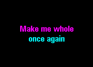 Make me whole

once again