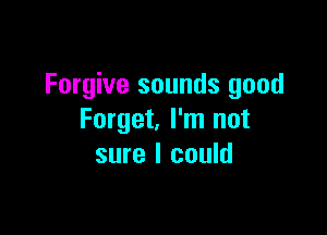 Forgive sounds good

Forget, I'm not
sure I could