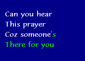 Can you hear

This prayer
Coz someone's
There for you