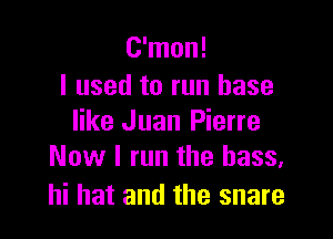 C'mon!
I used to run base

like Juan Pierre
Now I run the bass,

hi hat and the snare