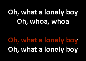 Oh, what a lonely boy
Oh, whoa, whoa

Oh, what a lonely boy
Oh, what a lonely boy