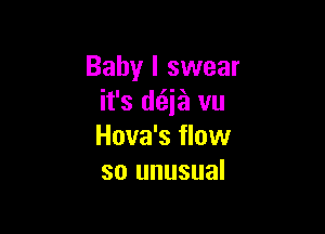 Baby I swear
it's d(ija vu

Hova's flow
so unusual