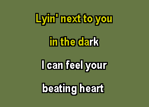 Lyin' next to you
in the dark

I can feel your

beating heart