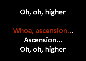 Oh, oh, higher

Whoa, ascension...

Ascension...
Oh, oh, higher