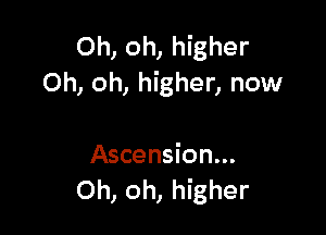 Oh, oh, higher
Oh, oh, higher, now

Ascension...
Oh, oh, higher