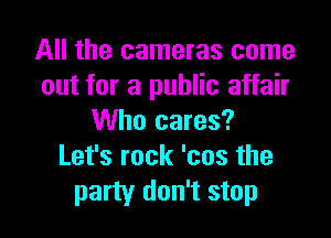 All the cameras come
out for a public affair

Who cares?
Let's rock 'cos the
party don't stop