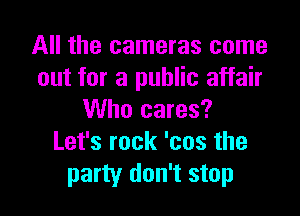 All the cameras come
out for a public affair

Who cares?
Let's rock 'cos the
party don't stop