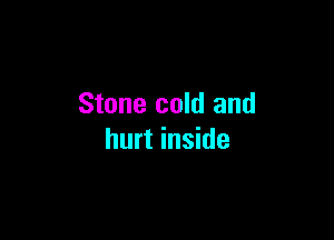 Stone cold and

hurt inside