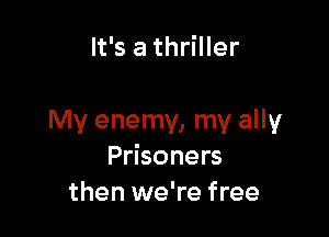 It's a thriller

My enemy, my ally
Prisoners
then we're free