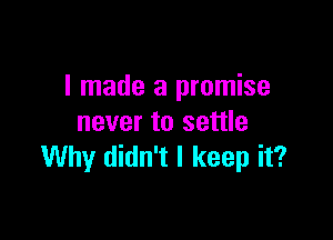 I made a promise

never to settle
Why didn't I keep it?