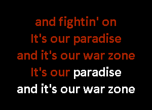 and fightin' on

It's our paradise
and it's our war zone

It's our paradise
and it's our war zone