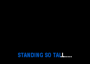 STANDING SO TALL .....