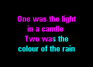 One was the light
in a candle

Two was the
colour of the rain