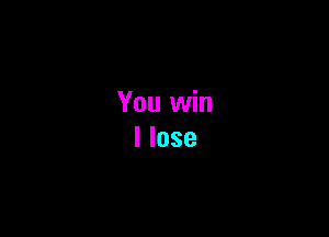 You win
I lose