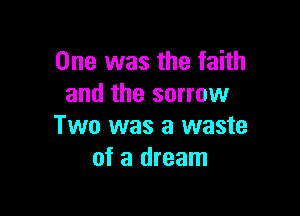 One was the faith
and the sorrow

Two was a waste
of a dream