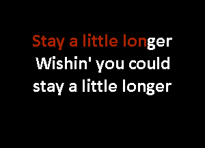 Stay a little longer
Wishin' you could

stay a little longer