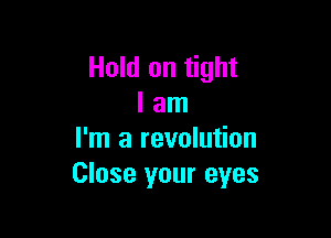 Hold on tight
I am

I'm a revolution
Close your eyes