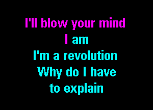 I'll blow your mind
I am

I'm a revolution
Why do I have
to explain