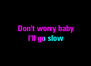 Don't worry baby

I'll go slow