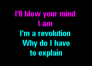 I'll blow your mind
I am

I'm a revolution
Why do I have
to explain