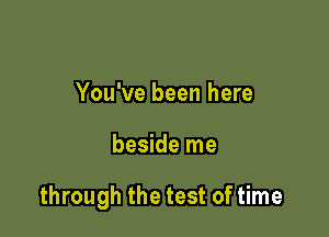 You've been here

beside me

through the test of time