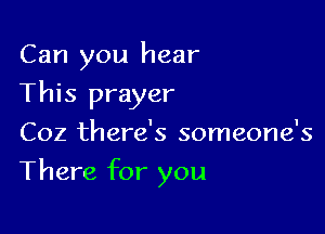 Can you hear

This prayer
Coz there's someone's
There for you