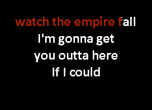 watch the empire fall
I'm gonna get

you outta here
If I could