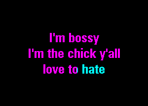 I'm bossy

I'm the chick y'all
love to hate