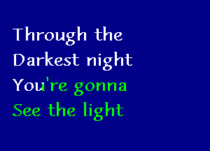 Through the
Darkest night

You're gonna
See the light