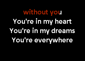 without you
You're in my heart

You're in my dreams
You're everywhere