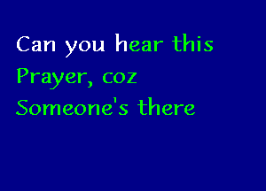 Can you hear this

Prayer, coz
Someone's there