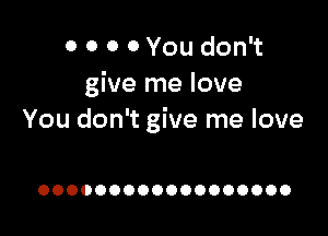 0 0 0 0 You don't
give me love

You don't give me love

OOOOOOOOOOOOOOOOOO