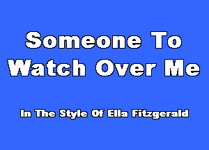 Someone To
Watch Qver Me

In The Style Of Ella Fitzgerald