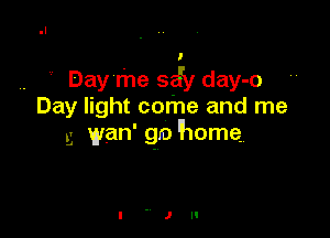 l
,. Day me 55y day-o
Day light come and me

.3 wan' go 'home.