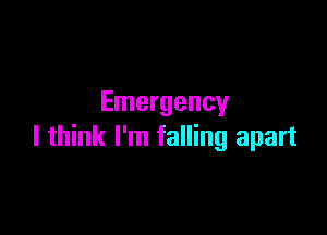 Emergency

I think I'm falling apart