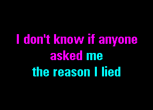 I don't know if anyone

asked me
the reason I lied