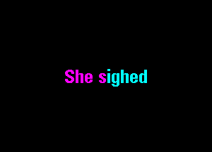 She sighed