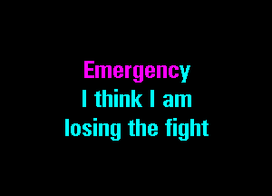 Emergency

I think I am
losing the fight