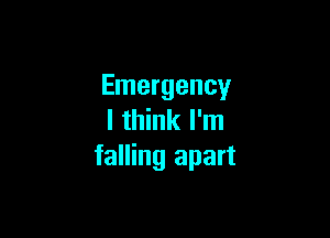 Emergency

I think I'm
falling apart